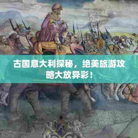 古国意大利探秘,绝美旅游攻略大放异彩!