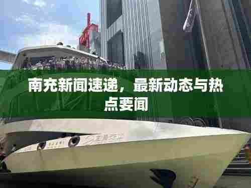 南充新闻速递,最新动态与热点要闻