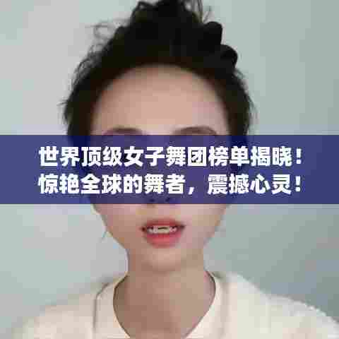 世界顶级女子舞团榜单揭晓!惊艳全球的舞者,震撼心灵!