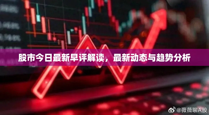 股市今日最新早评解读,最新动态与趋势分析