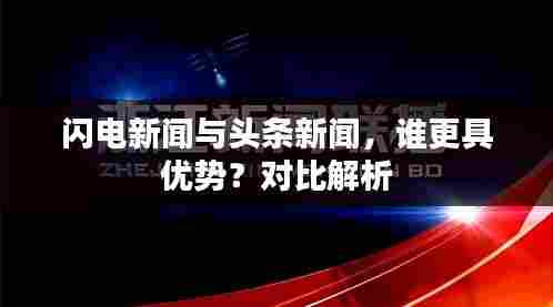闪电新闻与头条新闻,谁更具优势?对比解析