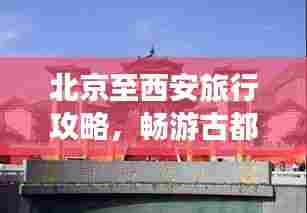 北京至西安旅行攻略,畅游古都,体验历史与美食的双重魅力