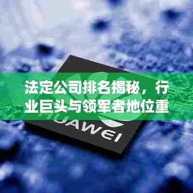 法定公司排名揭秘，行业巨头与领军者地位重磅出炉！