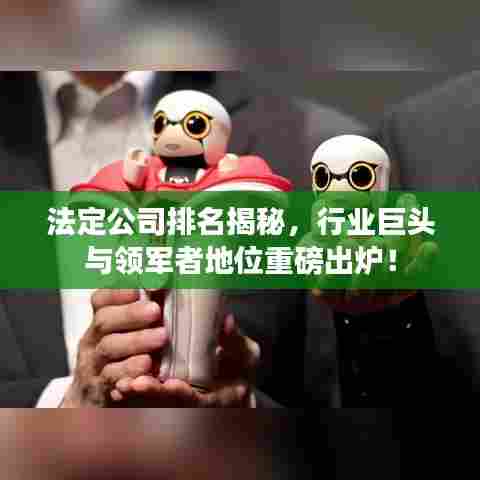 法定公司排名揭秘,行业巨头与领军者地位重磅出炉!