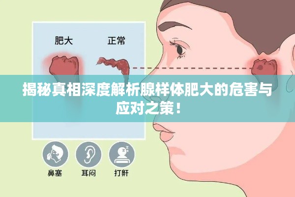 揭秘真相深度解析腺样体肥大的危害与应对之策!