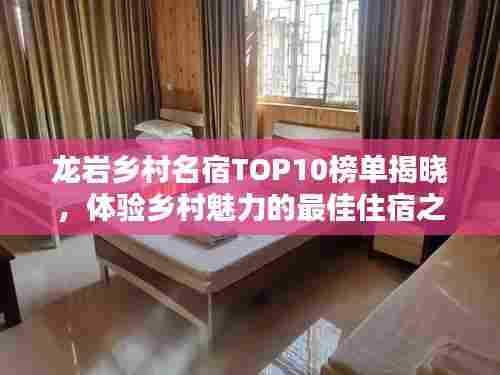 龙岩乡村名宿TOP10榜单揭晓，体验乡村魅力的最佳住宿之选