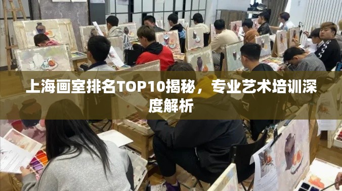 上海画室排名TOP10揭秘,专业艺术培训深度解析