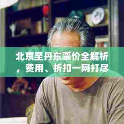 北京至丹东票价全解析,费用、折扣一网打尽