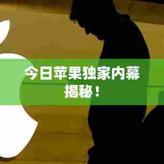 今日苹果独家内幕揭秘!