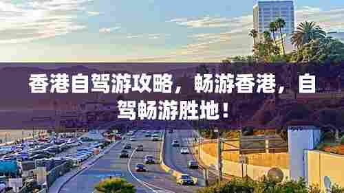 香港自驾游攻略,畅游香港,自驾畅游胜地!