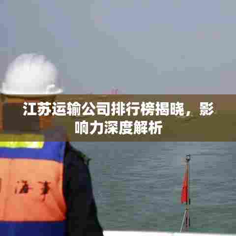 江苏运输公司排行榜揭晓,影响力深度解析