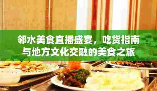 邻水美食直播盛宴,吃货指南与地方文化交融的美食之旅