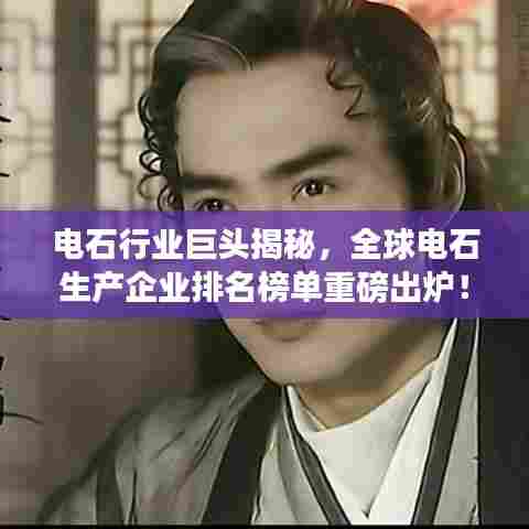 电石行业巨头揭秘,全球电石生产企业排名榜单重磅出炉!