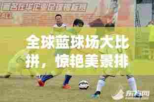 全球蓝球场大比拼，惊艳美景排名来袭！