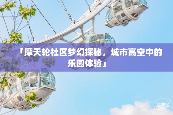 「摩天轮社区梦幻探秘，城市高空中的乐园体验」
