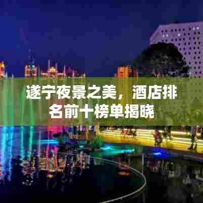 遂宁夜景之美,酒店排名前十榜单揭晓