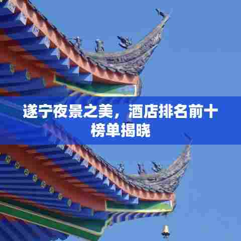 遂宁夜景之美,酒店排名前十榜单揭晓