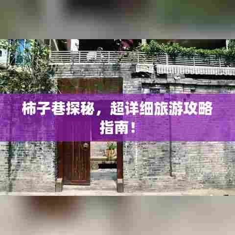 柿子巷探秘,超详细旅游攻略指南!