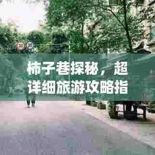 柿子巷探秘,超详细旅游攻略指南!