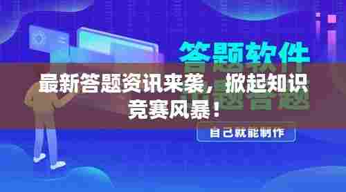 最新答题资讯来袭,掀起知识竞赛风暴!