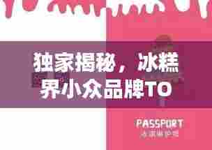 独家揭秘,冰糕界小众品牌TOP10榜单,你错过哪些美味?