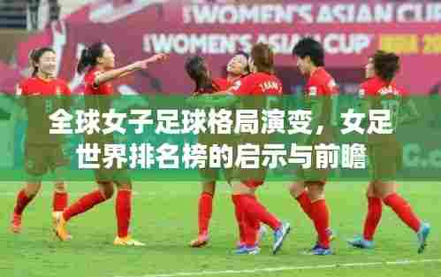 全球女子足球格局演变,女足世界排名榜的启示与前瞻