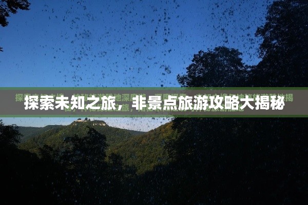 探索未知之旅，非景点旅游攻略大揭秘