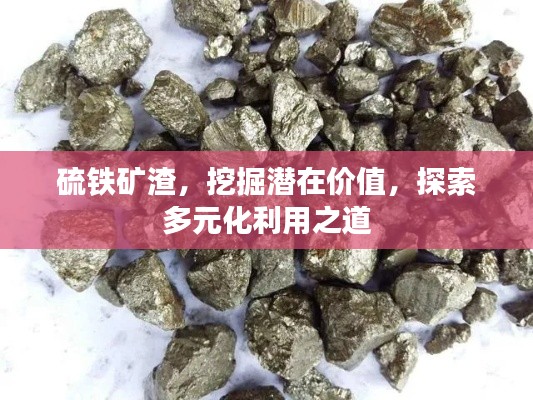 硫铁矿渣，挖掘潜在价值，探索多元化利用之道