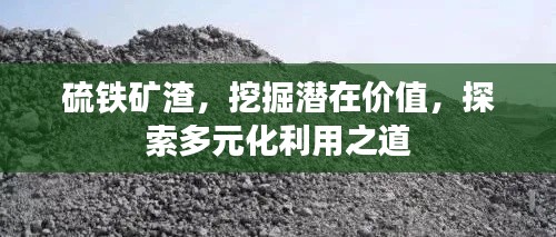 硫铁矿渣,挖掘潜在价值,探索多元化利用之道