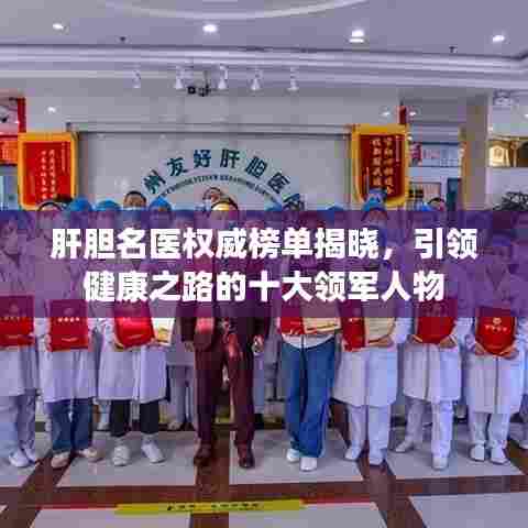 肝胆名医权威榜单揭晓，引领健康之路的十大领军人物