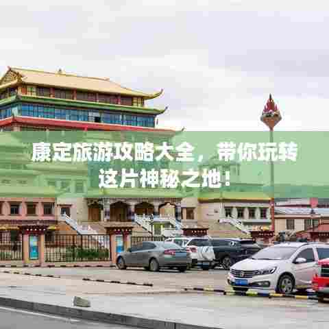 康定旅游攻略大全,带你玩转这片神秘之地!