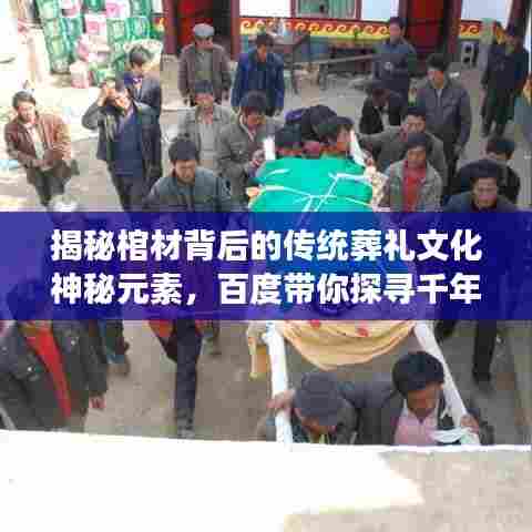 揭秘棺材背后的传统葬礼文化神秘元素,百度带你探寻千年传承之旅!