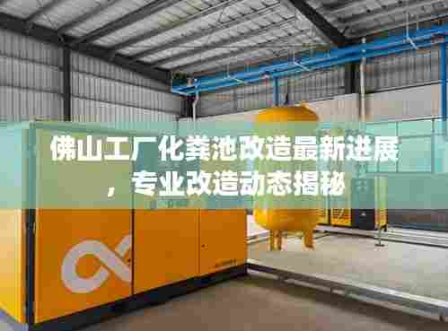 佛山工厂化粪池改造最新进展,专业改造动态揭秘