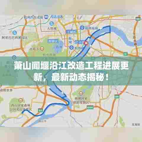 萧山闻堰沿江改造工程进展更新，最新动态揭秘！
