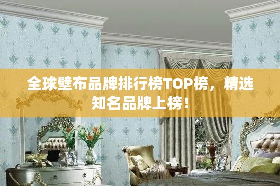 全球壁布品牌排行榜TOP榜,精选知名品牌上榜!