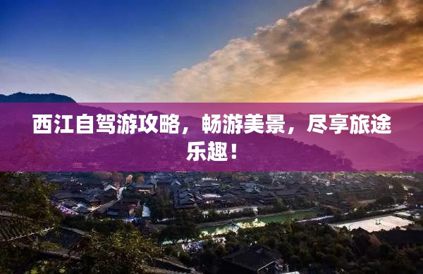 西江自驾游攻略,畅游美景,尽享旅途乐趣!