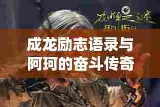 成龙励志语录与阿珂的奋斗传奇