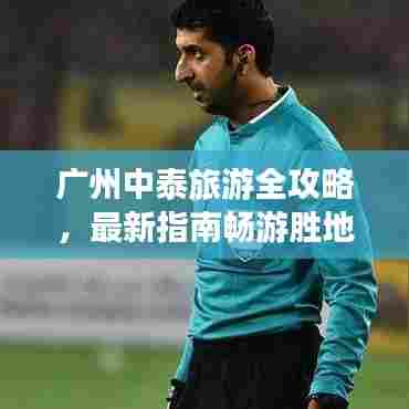 广州中泰旅游全攻略，最新指南畅游胜地