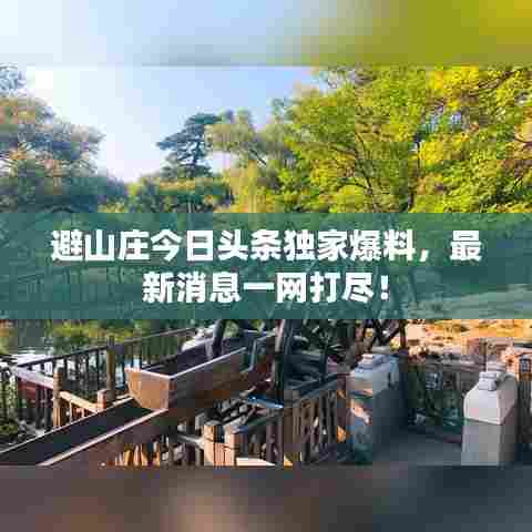 避山庄今日头条独家爆料,最新消息一网打尽!