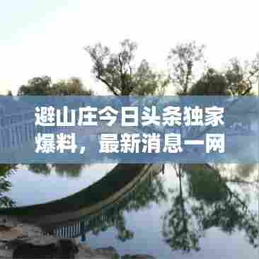 避山庄今日头条独家爆料,最新消息一网打尽!