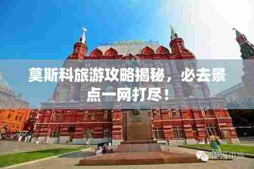 莫斯科旅游攻略揭秘，必去景点一网打尽！