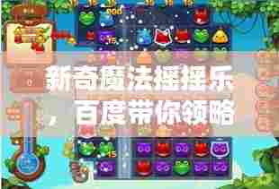 新奇魔法摇摇乐,百度带你领略乐趣无穷的世界