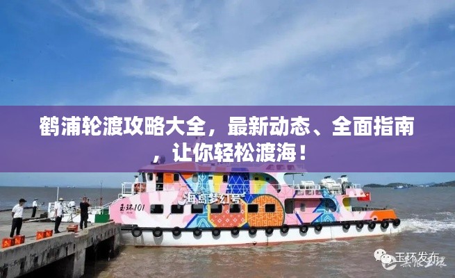 鹤浦轮渡攻略大全,最新动态、全面指南,让你轻松渡海!