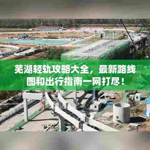 芜湖轻轨攻略大全，最新路线图和出行指南一网打尽！