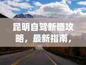 昆明自驾新疆攻略,最新指南,带你一路畅游!