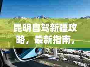 昆明自驾新疆攻略,最新指南,带你一路畅游!