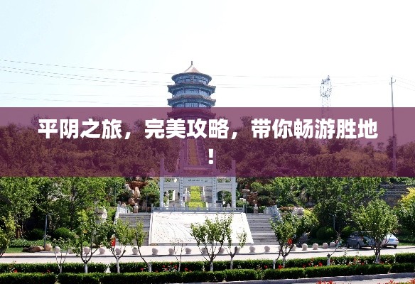 平阴之旅,完美攻略,带你畅游胜地!