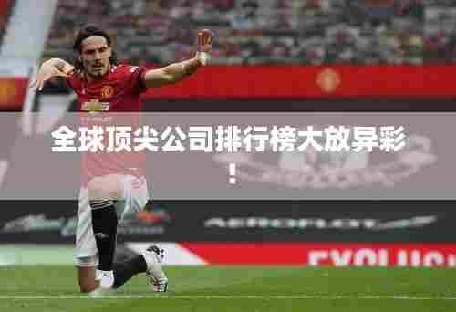 全球顶尖公司排行榜大放异彩！