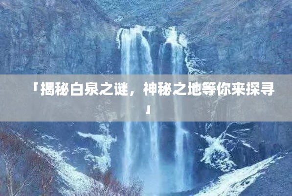 「揭秘白泉之谜,神秘之地等你来探寻」