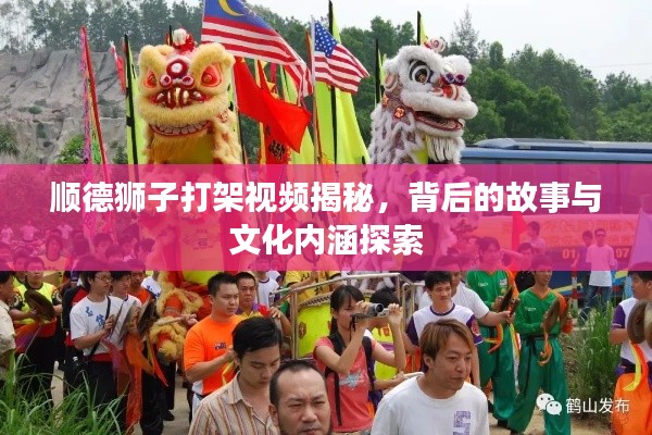 顺德狮子打架视频揭秘，背后的故事与文化内涵探索